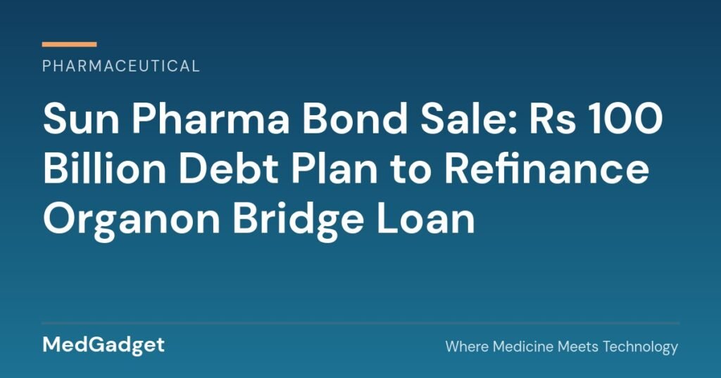 Sun Pharma Bond Sale: ₹100 Billion Debt Plan to Refinance Organon Bridge Loan