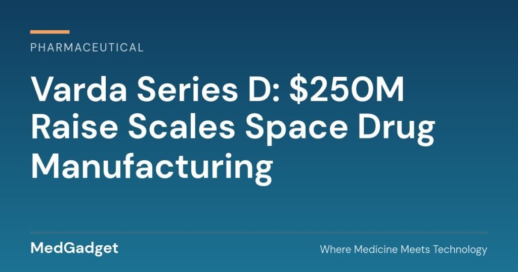 Varda Series D: $250 million raise to scale pharmaceutical manufacturing in space